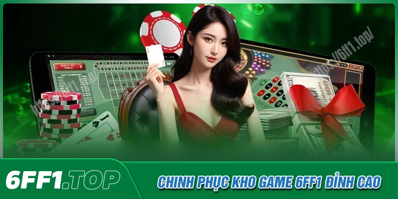 Chinh phục hệ thống game cá cược 6FF1 đỉnh cao